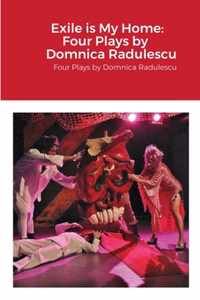 Exile is My Home: FOUR PLAYS BY DOMNICA RADULESCU