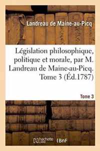 Legislation Philosophique, Politique Et Morale, Par M. Landreau de Maine-Au-Picq. Tome 3