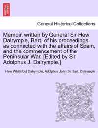 Memoir, Written by General Sir Hew Dalrymple, Bart. of His Proceedings as Connected with the Affairs of Spain, and the Commencement of the Peninsular War. [Edited by Sir Adolphus J. Dalrymple.]