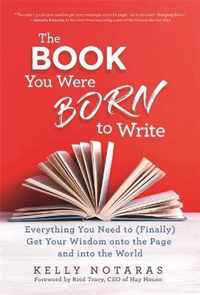 The Book You Were Born to Write Everything You Need to Finally Get Your Wisdom onto the Page and into the World