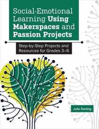 Social-Emotional Learning Using Makerspaces and Passion Projects: Step-By-Step Projects and Resources for Grades 3-6