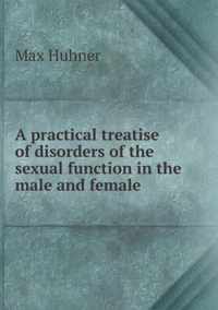 A practical treatise of disorders of the sexual function in the male and female