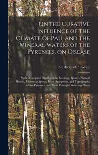 On the Curative Influence of the Climate of Pau, and the Mineral Waters of the Pyrenees, on Disease