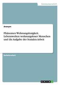 Phänomen Wohnungslosigkeit. Lebenswelten wohnungsloser Menschen und die Aufgabe der Sozialen Arbeit