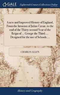 A new and Improved History of England, From the Invasion of Julius Caesar, to the end of the Thirty-second Year of the Reign of ... George the Third; ... Designed for the use of Schools....