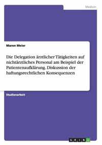 Die Delegation arztlicher Tatigkeiten auf nichtarztliches Personal am Beispiel der Patientenaufklarung. Diskussion der haftungsrechtlichen Konsequenzen