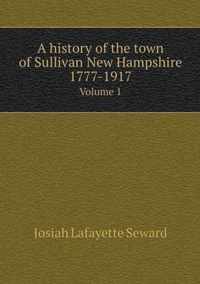 A history of the town of Sullivan New Hampshire 1777-1917 Volume 1