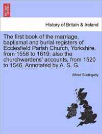 The First Book of the Marriage, Baptismal and Burial Registers of Ecclesfield Parish Church, Yorkshire, from 1558 to 1619; Also the Churchwardens' Accounts, from 1520 to 1546. Annotated by A. S. G.