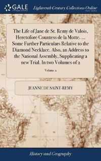 The Life of Jane de St. Remy de Valois, Heretofore Countess de la Motte. ... Some Farther Particulars Relative to the Diamond Necklace. Also, an Address to the National Assembly, Supplicating a new Trial. In two Volumes of 2; Volume 2