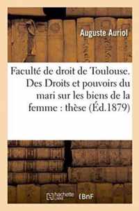 Faculte de Droit de Toulouse. Des Droits Et Pouvoirs Du Mari Sur Les Biens de la Femme
