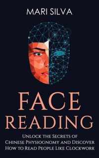 Face Reading: Unlock the Secrets of Chinese Physiognomy and Discover How to Read People Like Clockwork