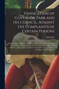Vindication of Governor Parr and His Council, Against the Complaints of Certain Persons [microform]