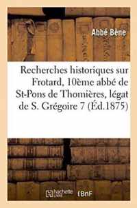 Recherches Historiques Sur Frotard, 10eme Abbe de Saint-Pons de Thomieres, Legat de S. Gregoire VII
