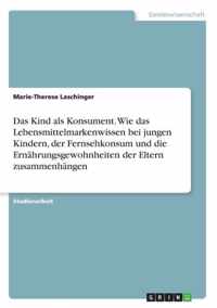 Das Kind als Konsument. Wie das Lebensmittelmarkenwissen bei jungen Kindern, der Fernsehkonsum und die Ernahrungsgewohnheiten der Eltern zusammenhangen