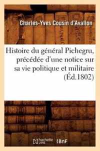 Histoire Du General Pichegru, Precedee d'Une Notice Sur Sa Vie Politique Et Militaire, (Ed.1802)