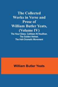 The Collected Works in Verse and Prose of William Butler Yeats, (Volume IV) The Hour-glass. Cathleen ni Houlihan. The Golden Helmet. The Irish Dramatic Movement