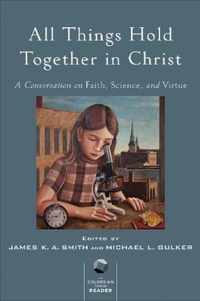 All Things Hold Together in Christ A Conversation on Faith, Science, and Virtue