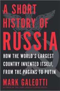 A Short History of Russia How the World's Largest Country Invented Itself, from the Pagans to Putin