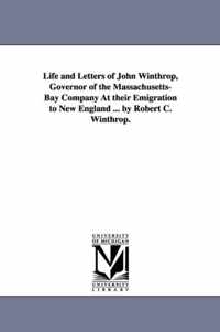 Life and Letters of John Winthrop, Governor of the Massachusetts-Bay Company at Their Emigration to New England ... by Robert C. Winthrop.