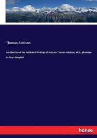 A Collection of the Published Writings of the Late Thomas Addison, M.D., physician to Guy's Hospital