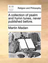 A Collection of Psalm and Hymn Tunes, Never Published Before.