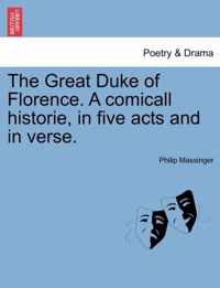 The Great Duke of Florence. a Comicall Historie, in Five Acts and in Verse.