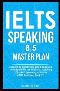 IELTS Speaking 8.5 Master Plan. Master Speaking Strategies & Speaking Vocabulary for the Real Test, Including 100+ IELTS Speaking Activities