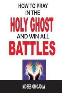 How To Pray In The Holy Ghost And Win All Battles