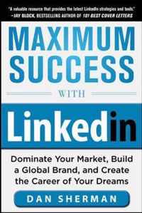 Maximum Success With Linkedin: Dominate Your Market, Build A