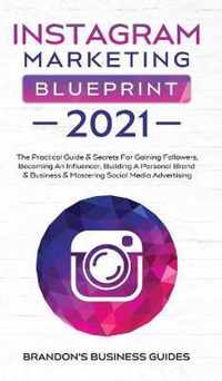 Instagram Marketing Blueprint 2021: The Practical Guide & Secrets For Gaining Followers. Becoming An Influencer, Building A Personal Brand & Business & Mastering Social Media Advertising