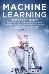 Machine Learning: The Most Complete Guide for Beginners to Mastering Deep Learning, Artificial Intelligence and Data Science with Python. This Book Includes