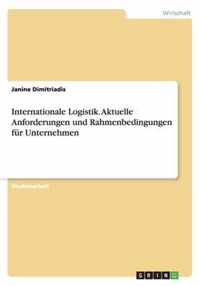 Internationale Logistik. Aktuelle Anforderungen und Rahmenbedingungen fur Unternehmen