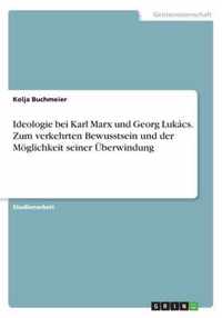 Ideologie bei Karl Marx und Georg Lukacs. Zum verkehrten Bewusstsein und der Moeglichkeit seiner UEberwindung