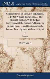 Commentaries on the Laws of England. ... By Sir William Blackstone, ... The Eleventh Edition, With the Last Corrections of the Author; Additions by Richard Burn, ... and Continued to the Present Time, by John Williams, Esq. of 4; Volume 4