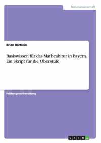 Basiswissen fur das Matheabitur in Bayern. Ein Skript fur die Oberstufe