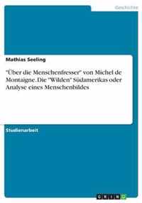 Über die Menschenfresser von Michel de Montaigne. Die Wilden Südamerikas oder Analyse eines Menschenbildes