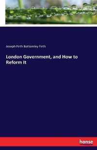 London Government, and How to Reform It