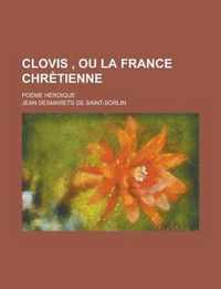 Clovis, Ou La France Chretienne; Poeme Heroique