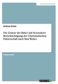 Die Genese der Baha'i mit besonderer Berücksichtigung der Charismatischen Führerschaft nach Max Weber