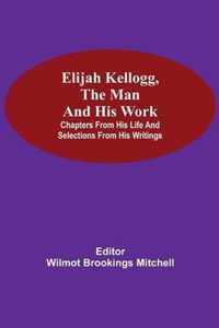 Elijah Kellogg, the Man and His Work; Chapters from His Life and Selections from His Writings