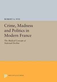 Crime, Madness and Politics in Modern France - The Medical Concept of National Decline