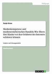 Medienkompetenz und medienerzieherisches Handeln. Wie Eltern ihre Kinder vor den Gefahren des Internets schutzen koennen