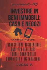 Investire in Beni Immobili: CASA E NEGOZI per principianti e PRO: LA GUIDA INCLUDE