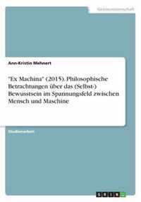 Ex Machina (2015). Philosophische Betrachtungen uber das (Selbst-) Bewusstsein im Spannungsfeld zwischen Mensch und Maschine