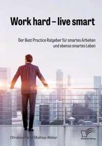 Work hard - live smart. Der Best Practice Ratgeber für smartes Arbeiten und ebenso smartes Leben