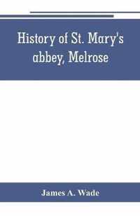 History of St. Mary's abbey, Melrose, the monastery of old Melrose, and the town and parish of Melrose