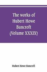 The works of Hubert Howe Bancroft (Volume XXXIX) Literary Industies A Memoir