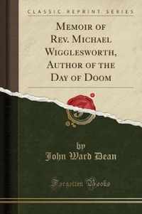 Memoir of Rev. Michael Wigglesworth, Author of the Day of Doom (Classic Reprint)
