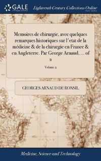 Memoires de chirurgie, avec quelques remarques historiques sur l'etat de la medicine & de la chirurgie en France & en Angleterre. Par George Arnaud, ... of 2; Volume 2