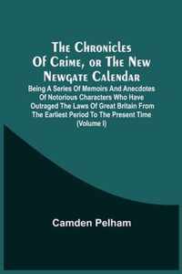 The Chronicles Of Crime, Or The New Newgate Calendar. Being A Series Of Memoirs And Anecdotes Of Notorious Characters Who Have Outraged The Laws Of Great Britain From The Earliest Period To The Present Time (Volume I)